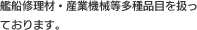艦船修理材・産業機械等多種品目を扱っております。